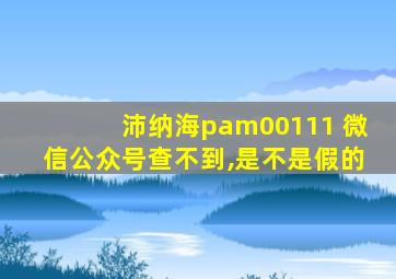 沛纳海pam00111 微信公众号查不到,是不是假的